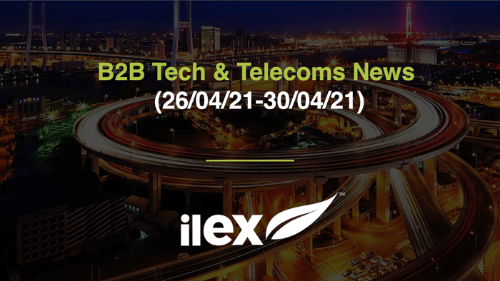 B2B TECH & TELECOMS NEWS (26/04/21-30/04/21)